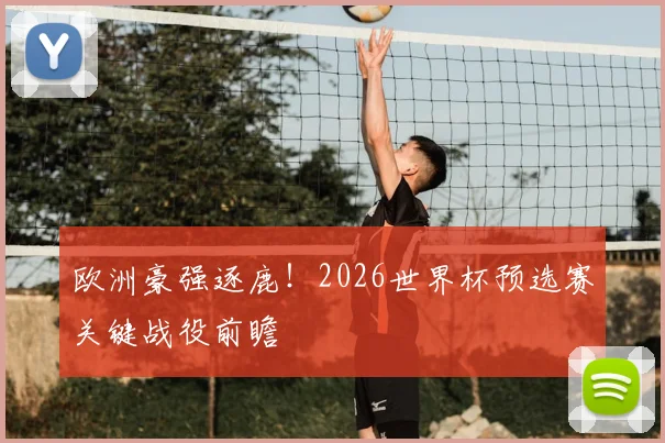 欧洲豪强逐鹿!2026世界杯预选赛关键战役前瞻