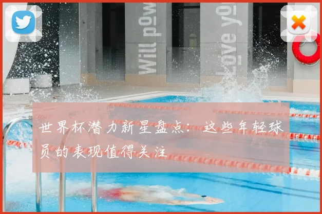 世界杯潜力新星盘点:这些年轻球员的表现值得关注