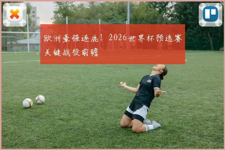 欧洲豪强逐鹿！2026世界杯预选赛关键战役前瞻