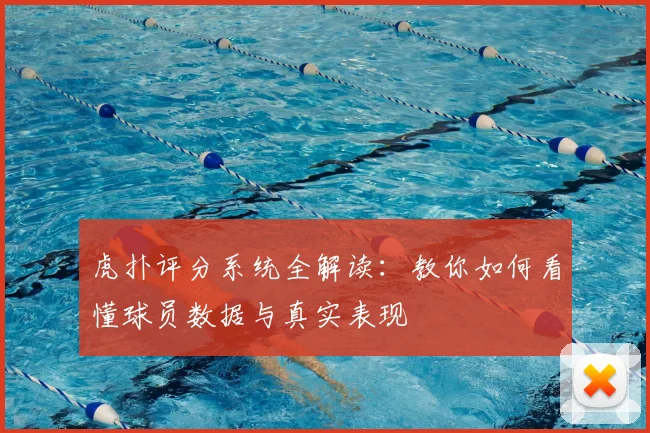 虎扑评分系统全解读：教你如何看懂球员数据与真实表现